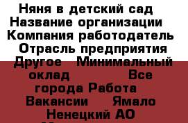 Няня в детский сад › Название организации ­ Компания-работодатель › Отрасль предприятия ­ Другое › Минимальный оклад ­ 15 000 - Все города Работа » Вакансии   . Ямало-Ненецкий АО,Муравленко г.